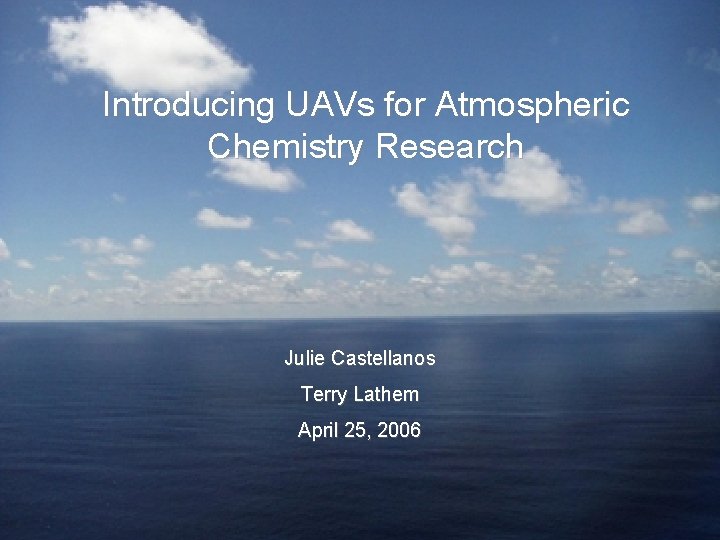 Introducing UAVs for Atmospheric Chemistry Research Julie Castellanos Terry Lathem April 25, 2006 