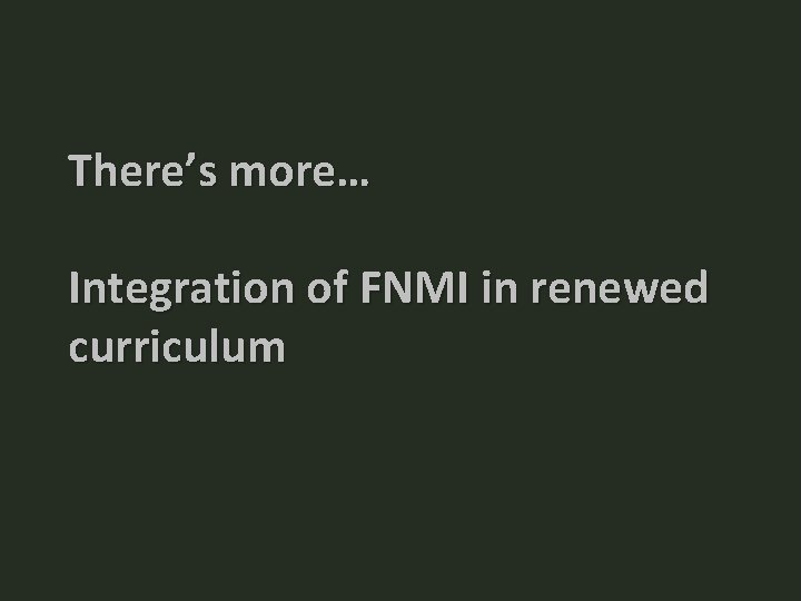 There’s more… Integration of FNMI in renewed curriculum There’s more… Integration of FNMI in renewed curriculum