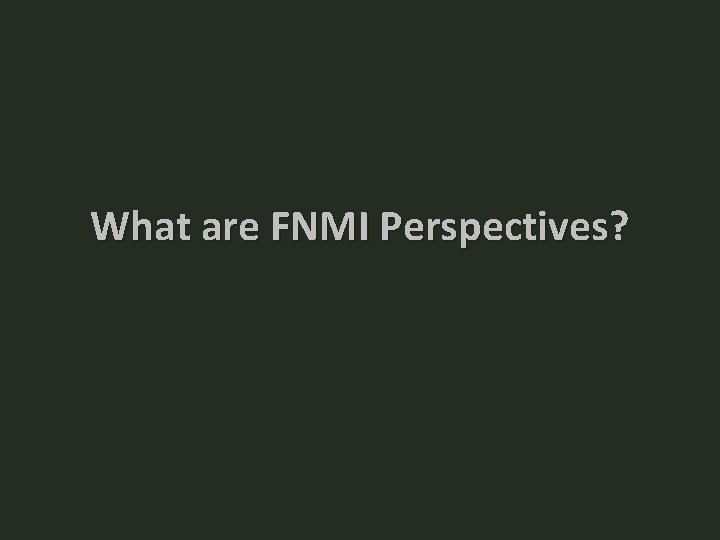 What are FNMI Perspectives? What are FNMI Perspectives?