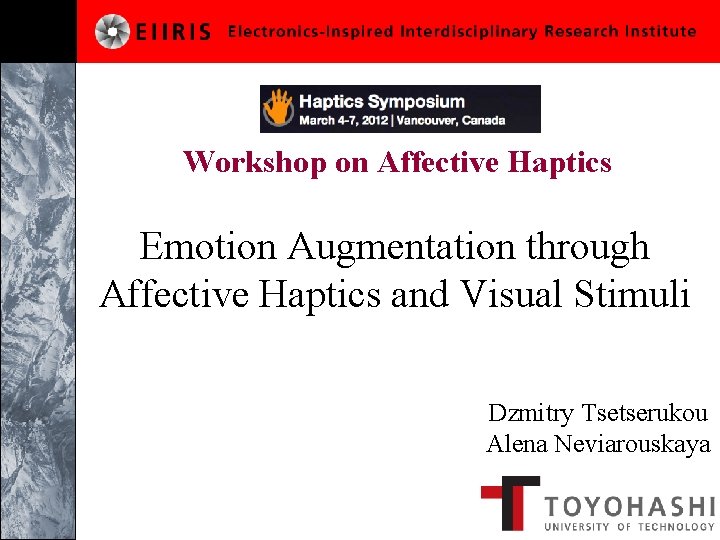 Workshop on Affective Haptics Emotion Augmentation through Affective Haptics and Visual Stimuli Dzmitry Tsetserukou Workshop on Affective Haptics Emotion Augmentation through Affective Haptics and Visual Stimuli Dzmitry Tsetserukou