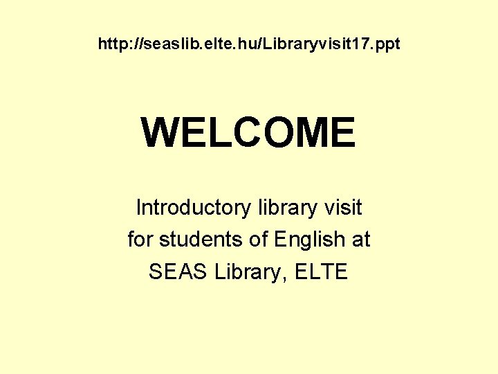 http: //seaslib. elte. hu/Libraryvisit 17. ppt WELCOME Introductory library visit for students of English