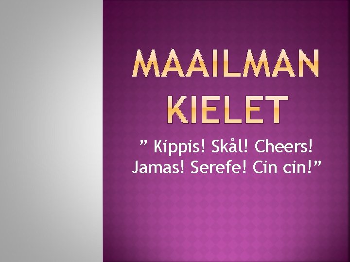 ” Kippis! Skål! Cheers! Jamas! Serefe! Cin cin!” ” Kippis! Skål! Cheers! Jamas! Serefe! Cin cin!”