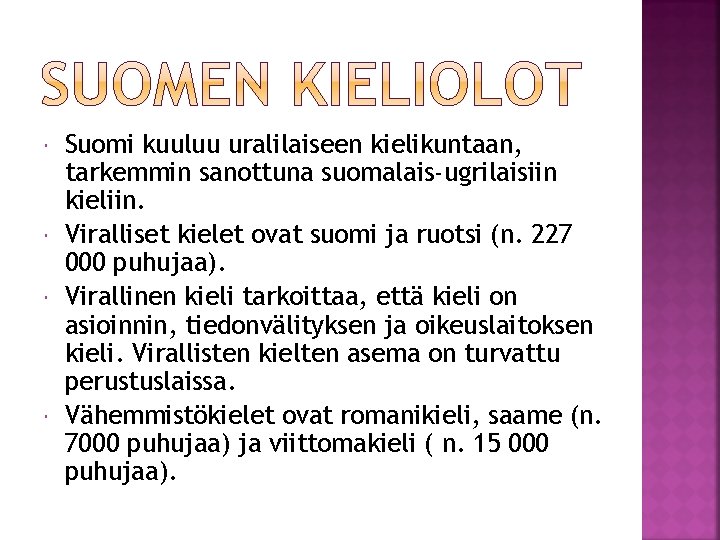Suomi kuuluu uralilaiseen kielikuntaan, tarkemmin sanottuna suomalais-ugrilaisiin kieliin. Viralliset kielet ovat suomi ja Suomi kuuluu uralilaiseen kielikuntaan, tarkemmin sanottuna suomalais-ugrilaisiin kieliin. Viralliset kielet ovat suomi ja