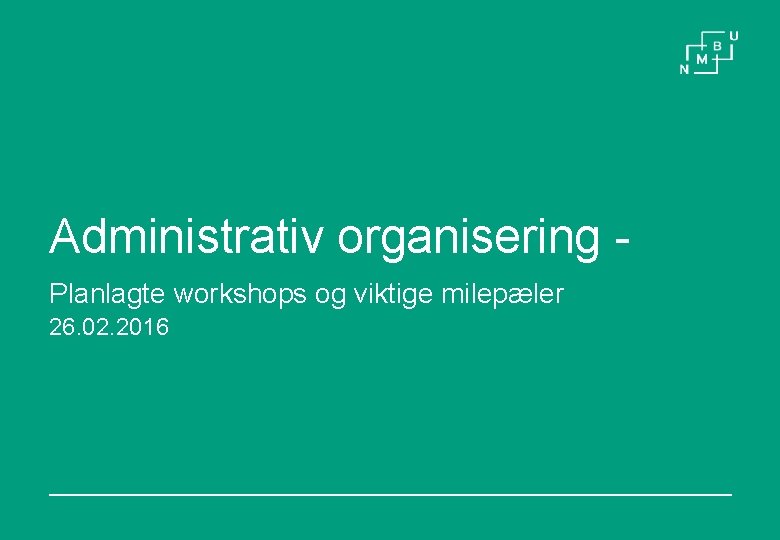 Administrativ organisering Planlagte workshops og viktige milepæler 26. 02. 2016 