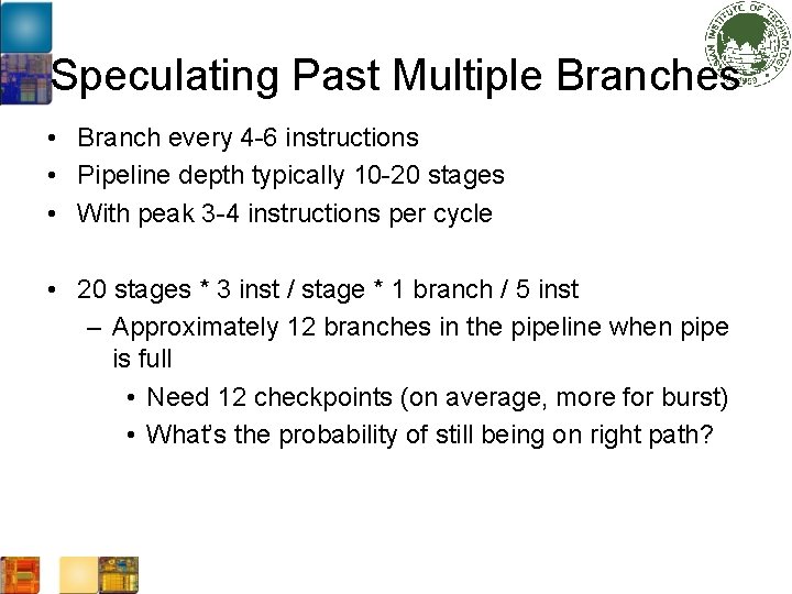 Speculating Past Multiple Branches • Branch every 4 -6 instructions • Pipeline depth typically