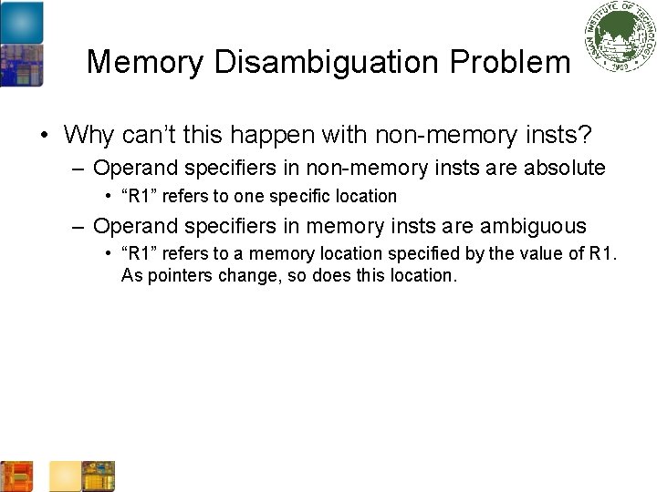 Memory Disambiguation Problem • Why can’t this happen with non-memory insts? – Operand specifiers