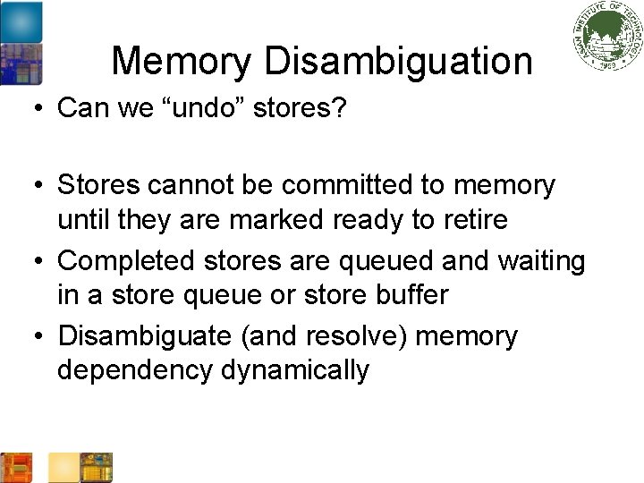 Memory Disambiguation • Can we “undo” stores? • Stores cannot be committed to memory