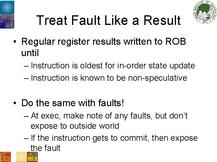 Treat Fault Like a Result • Regular register results written to ROB until –