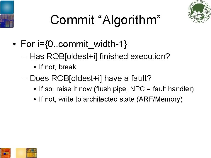 Commit “Algorithm” • For i={0. . commit_width-1} – Has ROB[oldest+i] finished execution? • If