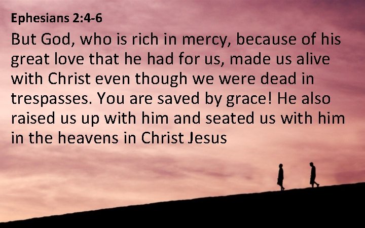 Ephesians 2: 4 -6 But God, who is rich in mercy, because of his