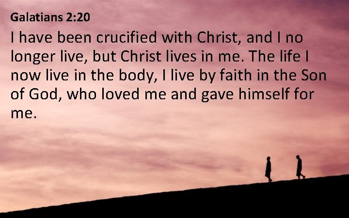Galatians 2: 20 I have been crucified with Christ, and I no longer live,