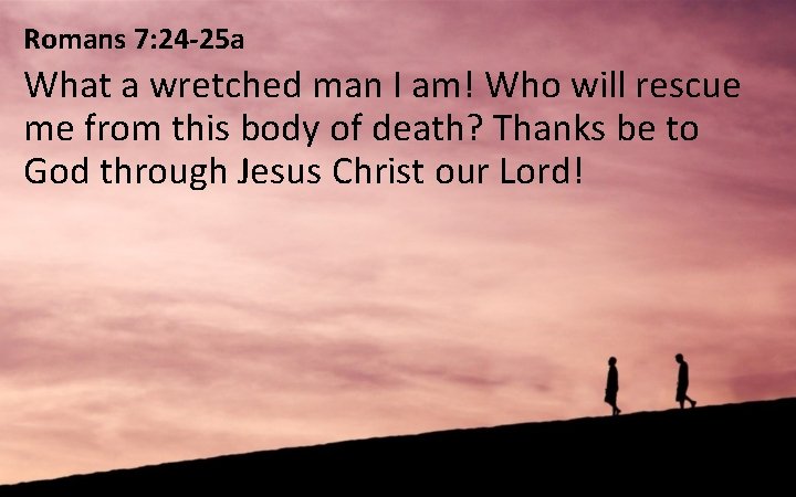 Romans 7: 24 -25 a What a wretched man I am! Who will rescue