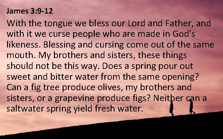 James 3: 9 -12 With the tongue we bless our Lord and Father, and