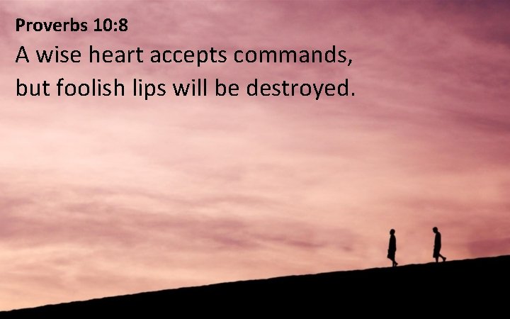 Proverbs 10: 8 A wise heart accepts commands, but foolish lips will be destroyed.