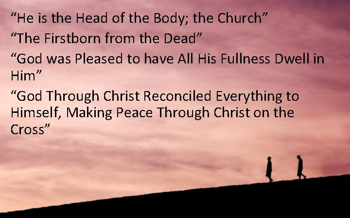 “He is the Head of the Body; the Church” “The Firstborn from the Dead”