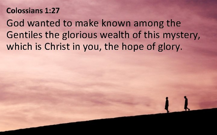 Colossians 1: 27 God wanted to make known among the Gentiles the glorious wealth