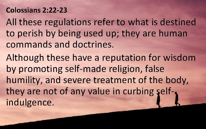Colossians 2: 22 -23 All these regulations refer to what is destined to perish