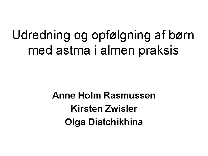 Udredning og opfølgning af børn med astma i almen praksis Anne Holm Rasmussen Kirsten