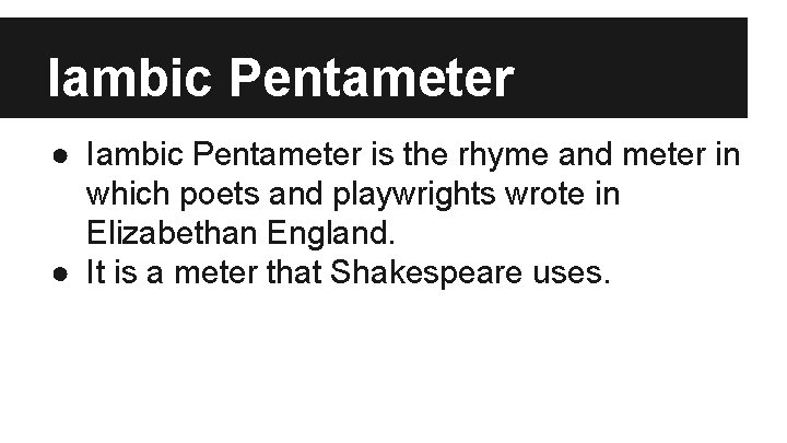 Iambic Pentameter ● Iambic Pentameter is the rhyme and meter in which poets and