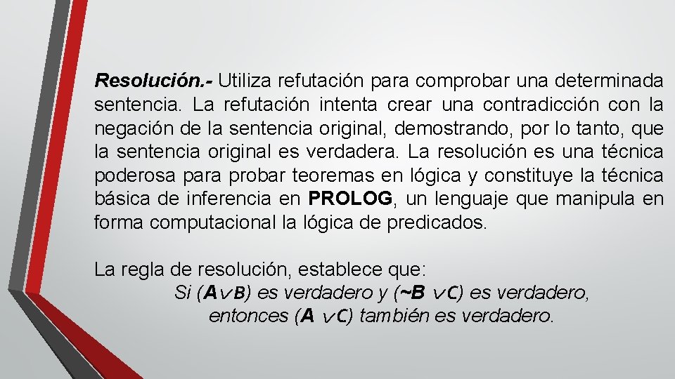 Resolución. - Utiliza refutación para comprobar una determinada sentencia. La refutación intenta crear una