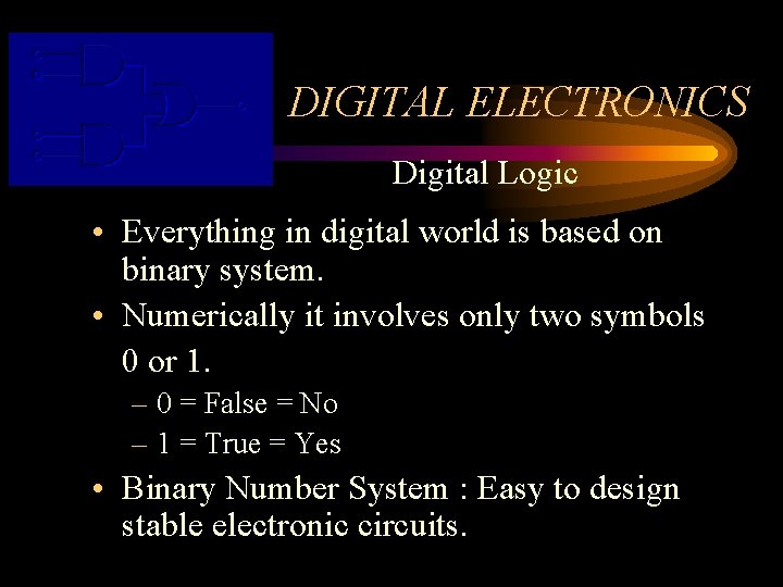 DIGITAL ELECTRONICS Digital Logic • Everything in digital world is based on binary system.