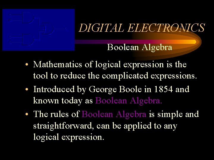 DIGITAL ELECTRONICS Boolean Algebra • Mathematics of logical expression is the tool to reduce