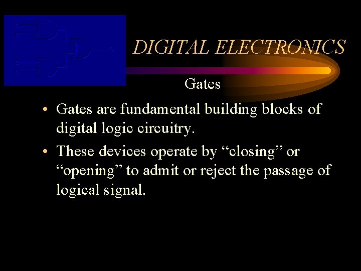 DIGITAL ELECTRONICS Gates • Gates are fundamental building blocks of digital logic circuitry. •