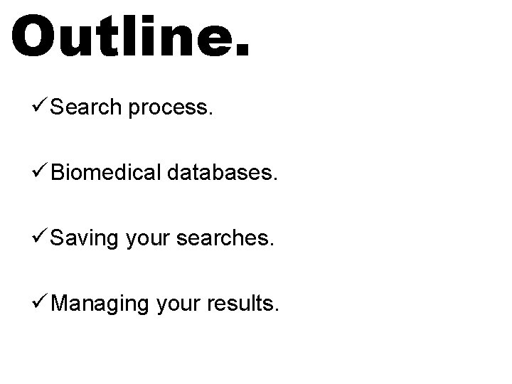 Outline. ü Search process. ü Biomedical databases. ü Saving your searches. ü Managing your