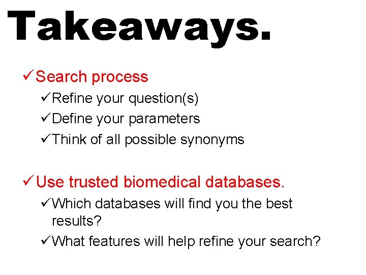 Takeaways. ü Search process üRefine your question(s) üDefine your parameters üThink of all possible