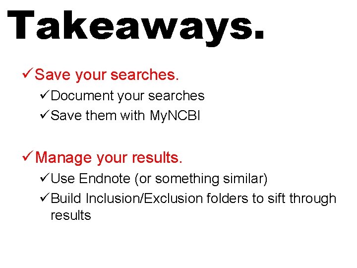 Takeaways. ü Save your searches. üDocument your searches üSave them with My. NCBI ü