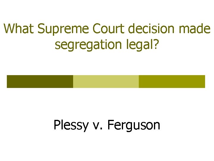 What Supreme Court decision made segregation legal? Plessy v. Ferguson 