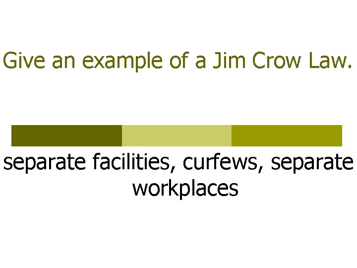 Give an example of a Jim Crow Law. separate facilities, curfews, separate workplaces 