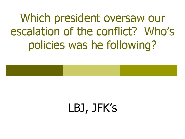 Which president oversaw our escalation of the conflict? Who’s policies was he following? LBJ,