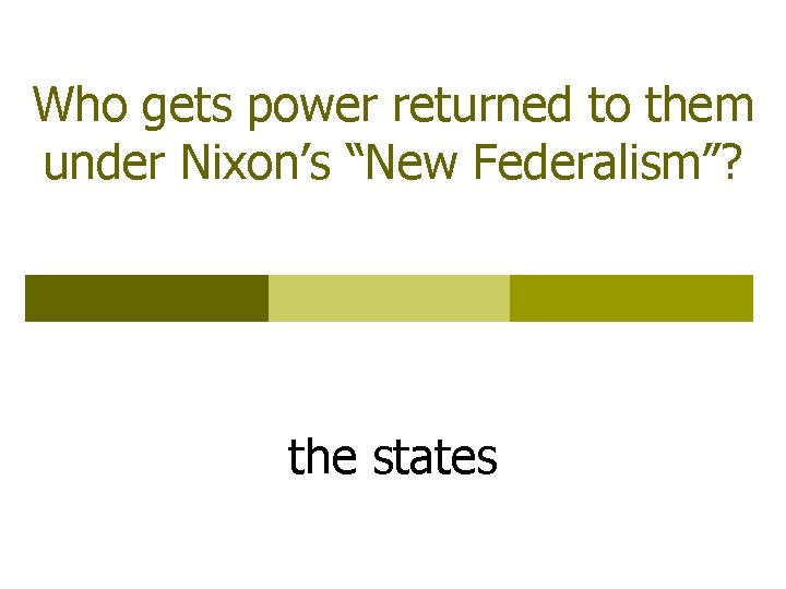 Who gets power returned to them under Nixon’s “New Federalism”? the states 