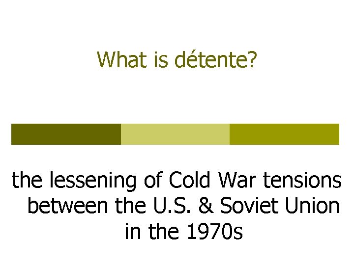 What is détente? the lessening of Cold War tensions between the U. S. &