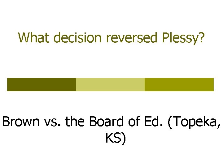 What decision reversed Plessy? Brown vs. the Board of Ed. (Topeka, KS) 