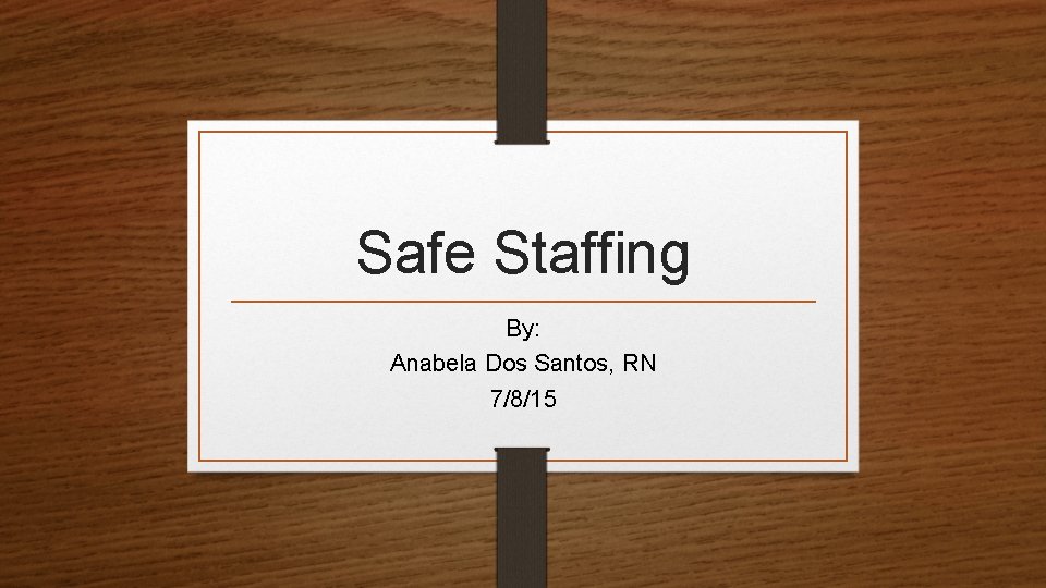 Safe Staffing By: Anabela Dos Santos, RN 7/8/15 