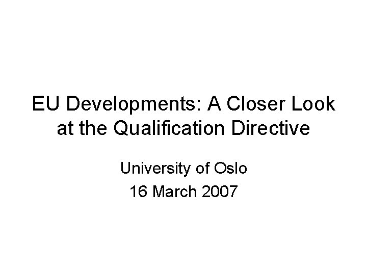 EU Developments: A Closer Look at the Qualification Directive University of Oslo 16 March EU Developments: A Closer Look at the Qualification Directive University of Oslo 16 March
