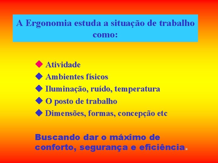 A Ergonomia estuda a situação de trabalho como: Atividade Ambientes físicos Iluminação, ruído, temperatura A Ergonomia estuda a situação de trabalho como: Atividade Ambientes físicos Iluminação, ruído, temperatura