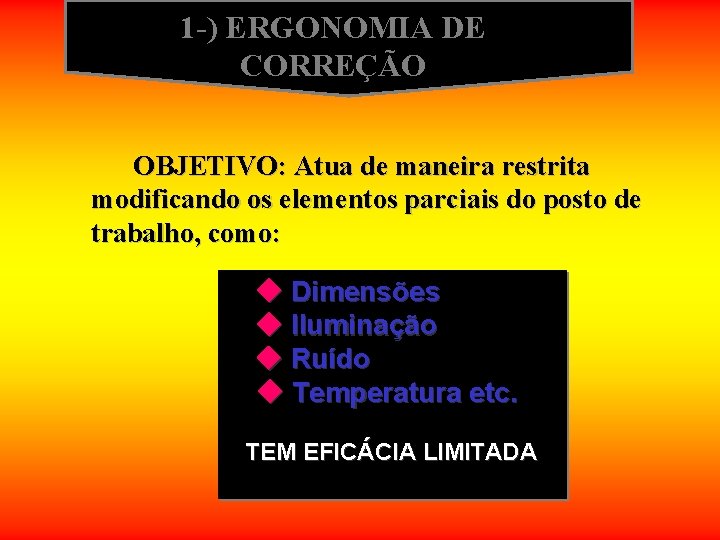 1 -) ERGONOMIA DE CORREÇÃO OBJETIVO: Atua de maneira restrita modificando os elementos parciais 1 -) ERGONOMIA DE CORREÇÃO OBJETIVO: Atua de maneira restrita modificando os elementos parciais