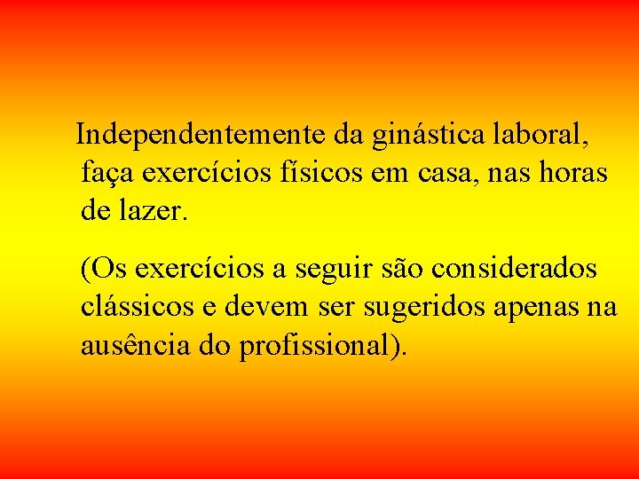 Independentemente da ginástica laboral, faça exercícios físicos em casa, nas horas de lazer. Independentemente da ginástica laboral, faça exercícios físicos em casa, nas horas de lazer.