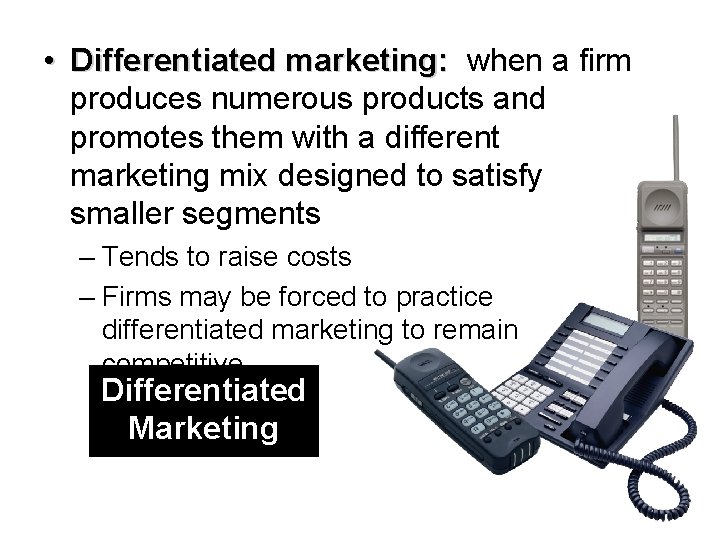  • Differentiated marketing: when a firm produces numerous products and promotes them with