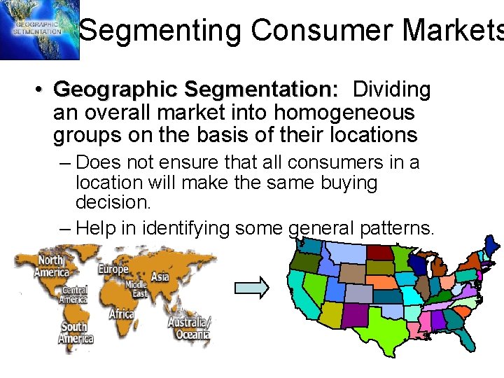 Segmenting Consumer Markets • Geographic Segmentation: Dividing an overall market into homogeneous groups on
