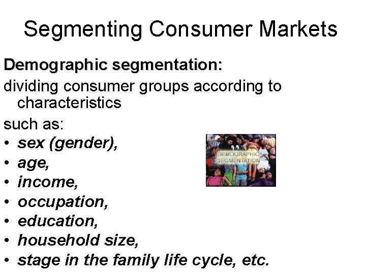 Segmenting Consumer Markets Demographic segmentation: dividing consumer groups according to characteristics such as: •