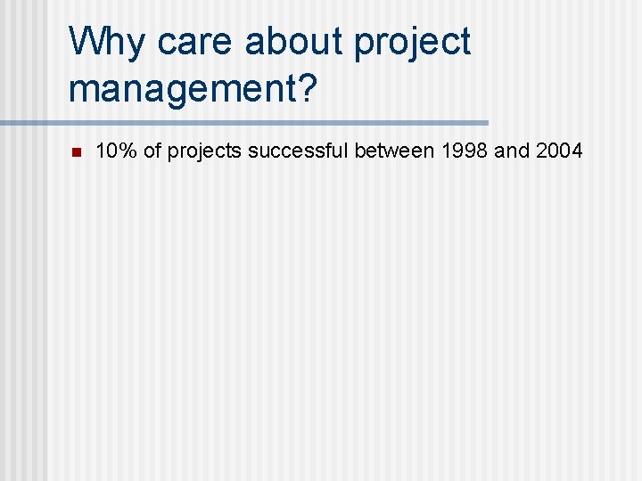 Why care about project management? n 10% of projects successful between 1998 and 2004 Why care about project management? n 10% of projects successful between 1998 and 2004