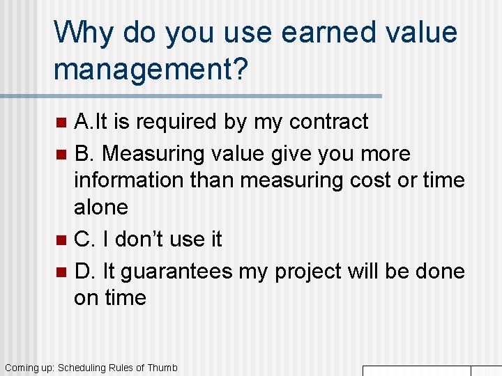 Why do you use earned value management? A. It is required by my contract Why do you use earned value management? A. It is required by my contract