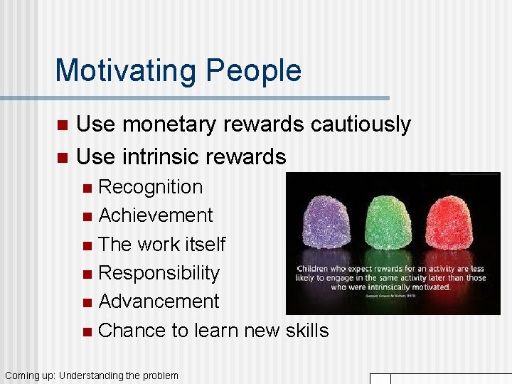 Motivating People Use monetary rewards cautiously n Use intrinsic rewards n Recognition n Achievement Motivating People Use monetary rewards cautiously n Use intrinsic rewards n Recognition n Achievement