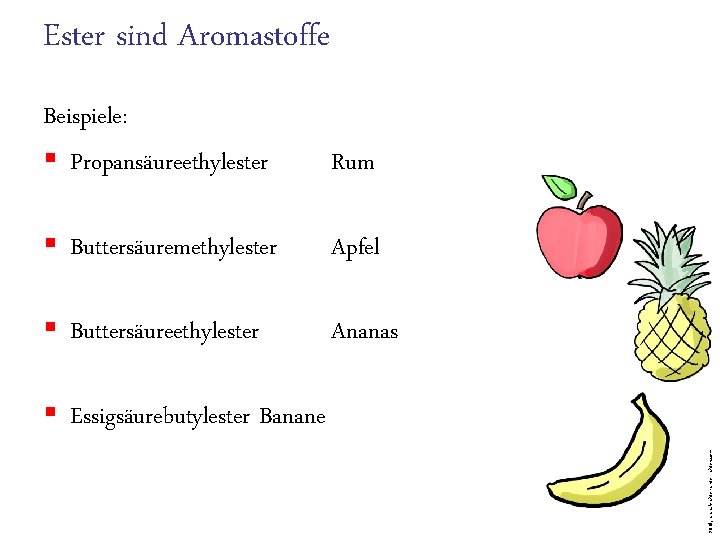 Ester sind Aromastoffe Beispiele: § Propansäureethylester Rum § Buttersäuremethylester Apfel § Buttersäureethylester Ananas 2018,