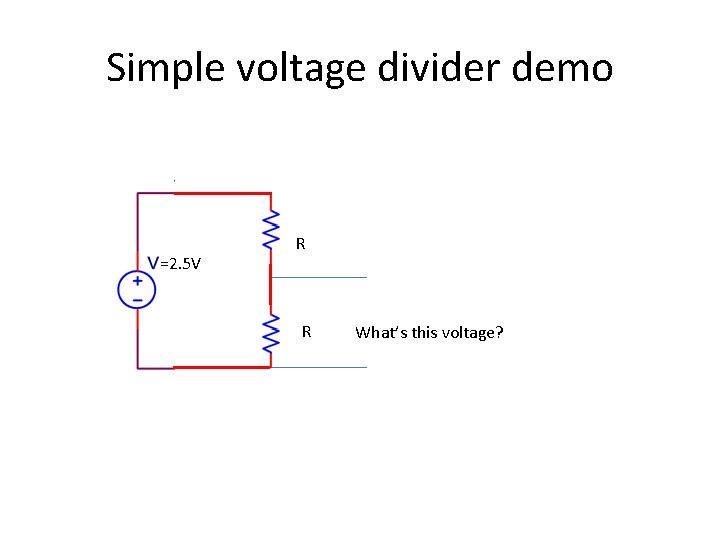 Simple voltage divider demo =2. 5 V = R R What’s this voltage? 