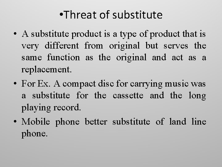  • Threat of substitute • A substitute product is a type of product